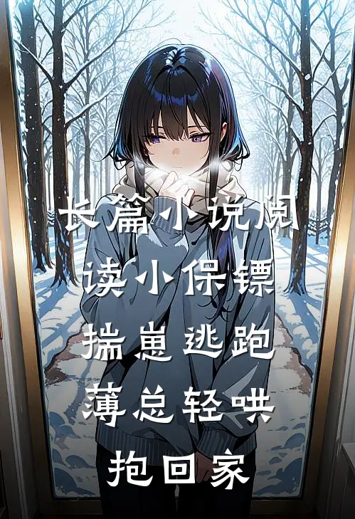 长篇小说阅读小保镖揣崽逃跑，薄总轻哄抱回家
