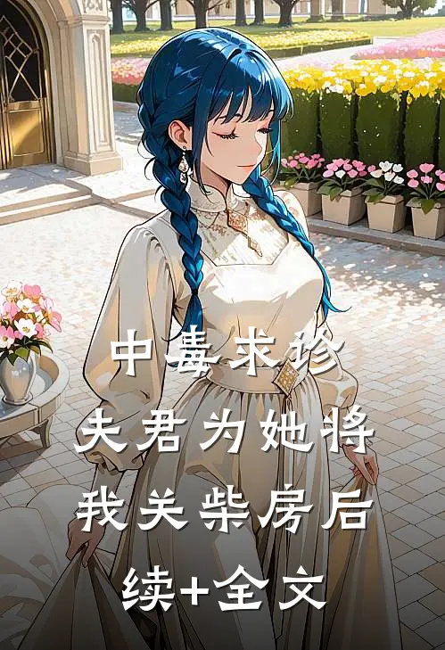 中毒求诊，夫君为她将我关柴房后续+全文