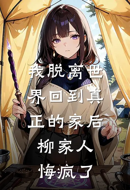 我脱离世界回到真正的家后,柳家人悔疯了免费阅读