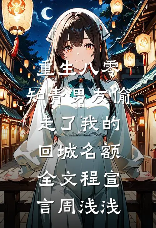 重生八零，知青男友偷走了我的回城名额全文程宣言周浅浅