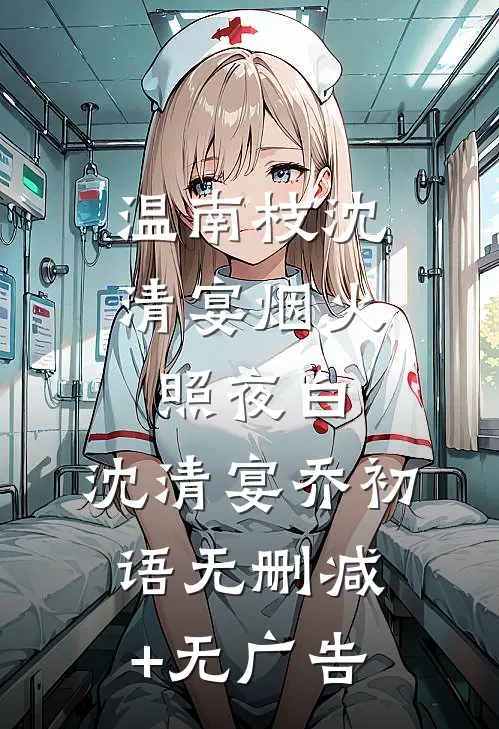 温南枝沈清宴烟火照夜白: 沈清宴乔初语无删减+无广告
