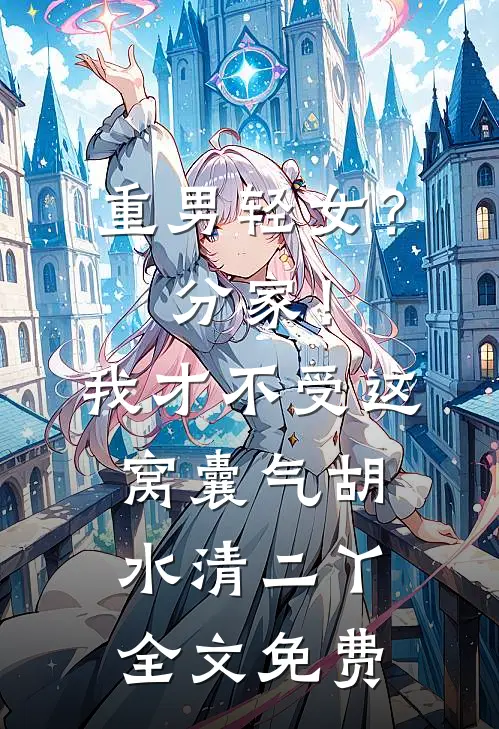 重男轻女？分家！ 我才不受这窝囊气胡水清二丫全文免费