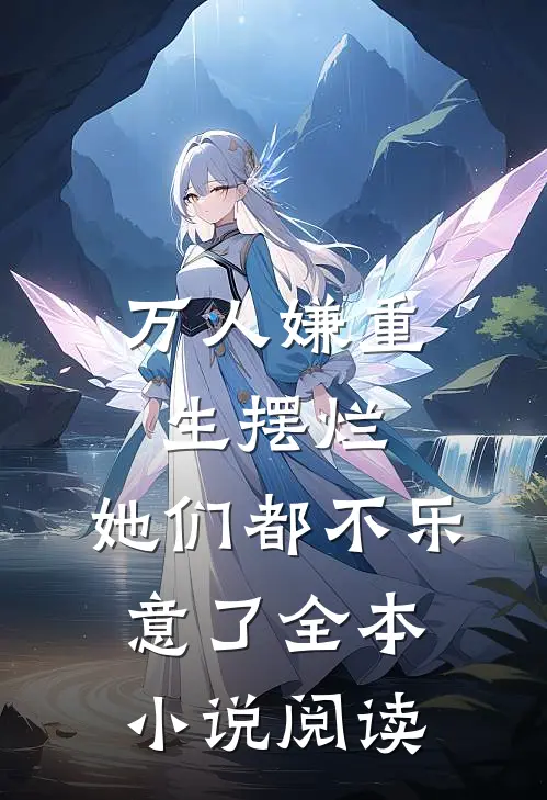 万人嫌重生摆烂,她们都不乐意了全本阅读网