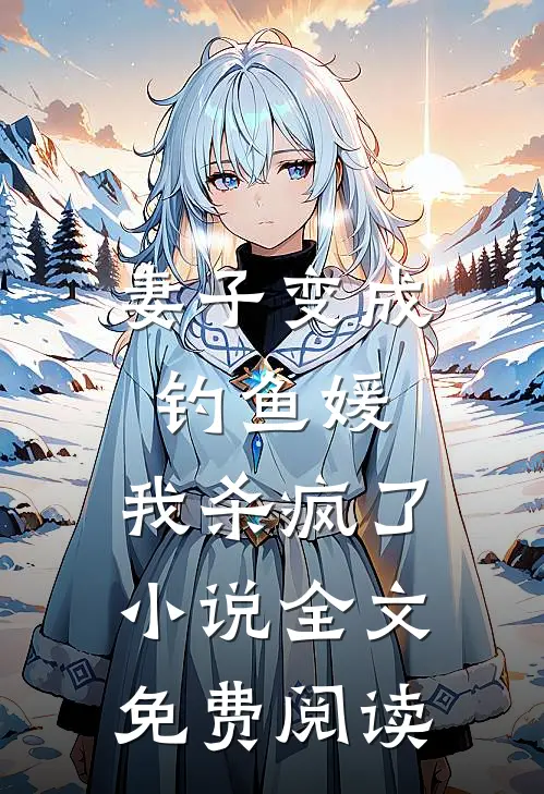 妻子变成钓鱼媛,我杀疯了全文免费阅读