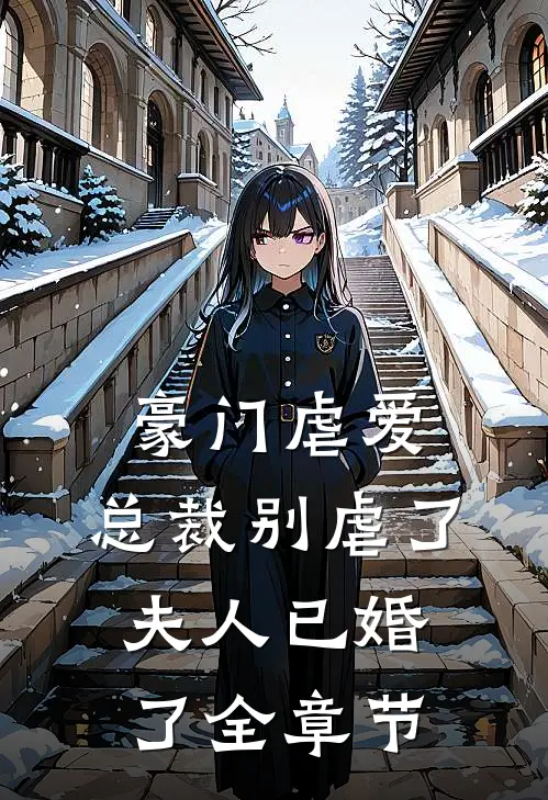 豪门虐爱总裁别虐了,夫人已婚了全章节免费