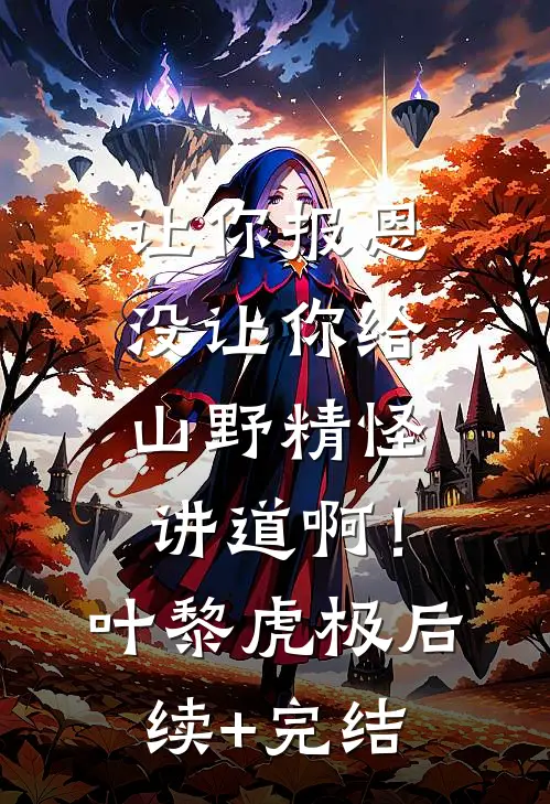 让你报恩，没让你给山野精怪讲道啊！叶黎虎极后续+完结