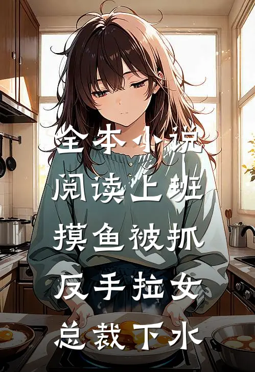 全本小说阅读上班摸鱼被抓，反手拉女总裁下水
