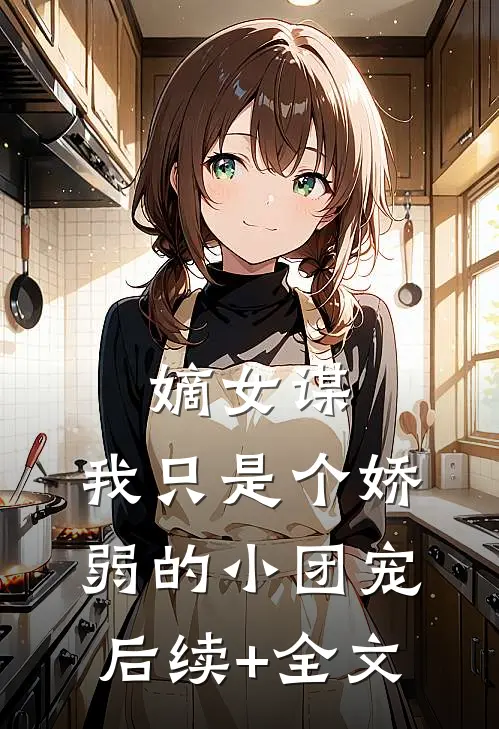 嫡女谋：我只是个娇弱的小团宠后续+全文