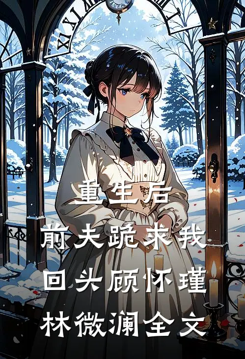 重生后,前夫跪求我回头顾怀瑾林微澜全文免费阅读