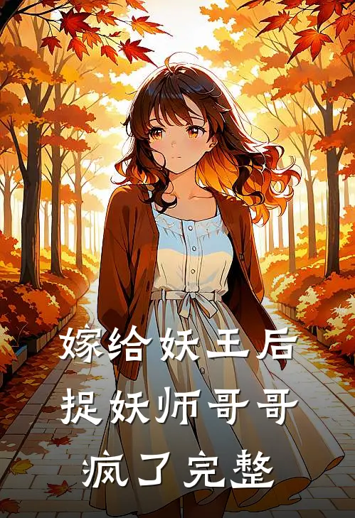 嫁给妖王后,捉妖师哥哥疯了完整视频