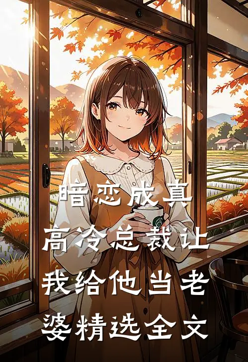 暗恋成真高冷总裁让我给他当老婆精选全文