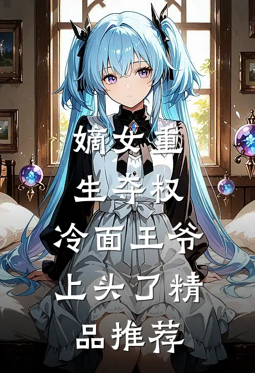 嫡女重生夺权,冷面王爷上头了精品推荐