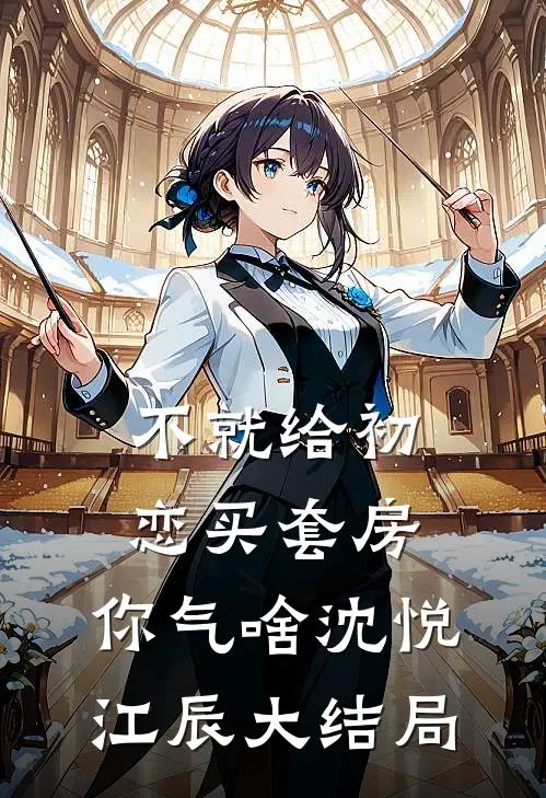 不就给初恋买套房，你气啥沈悦江辰大结局