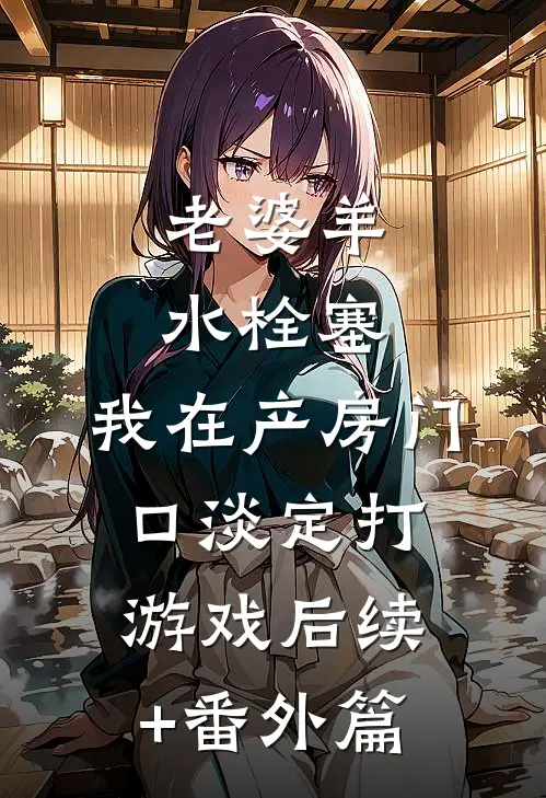 老婆羊水栓塞，我在产房门口淡定打游戏后续+番外篇