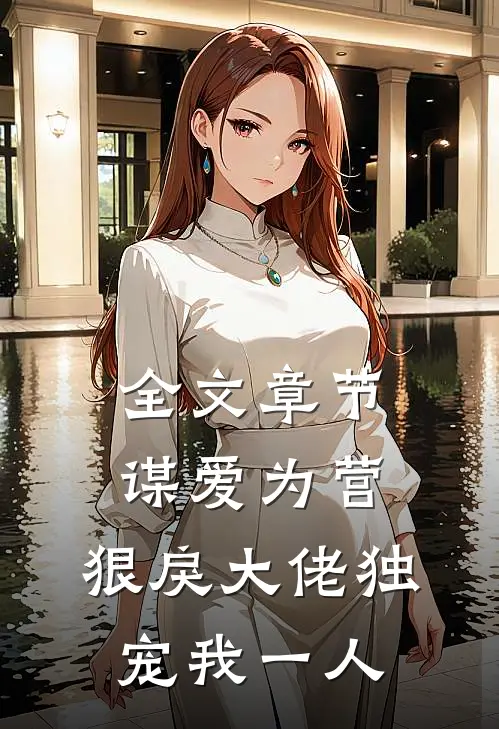 全文章节谋爱为营：狠戾大佬独宠我一人