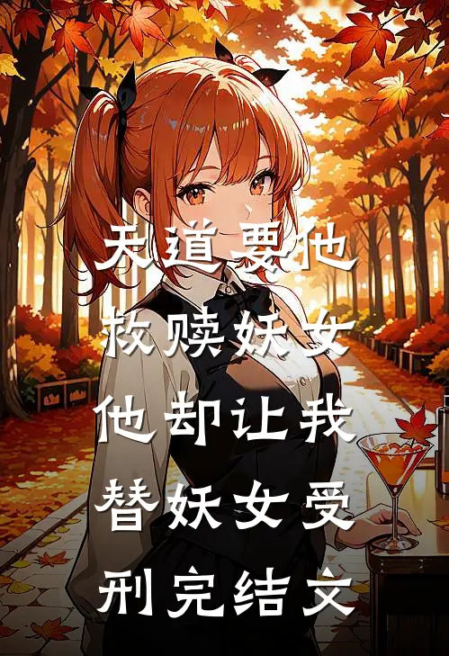 天道要他救赎妖女,他却让我替妖女受刑完结文学