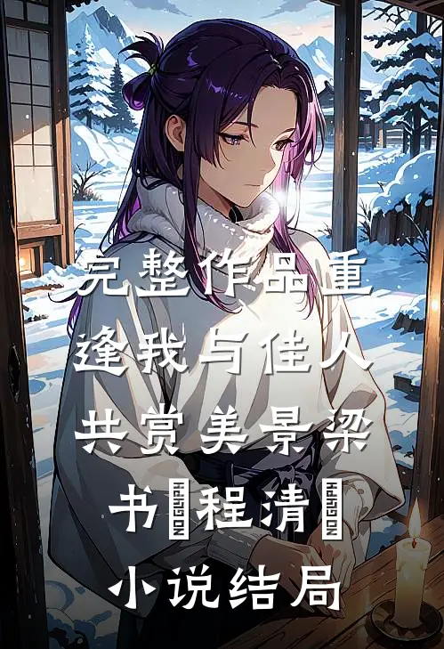 完整作品重逢我与佳人共赏美景梁书媞程清玙小说结局
