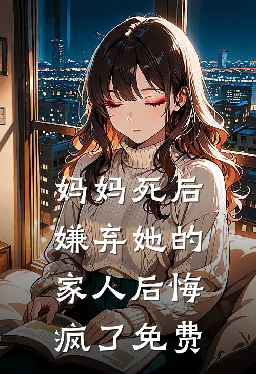 妈妈死后,嫌弃她的家人后悔疯了免费