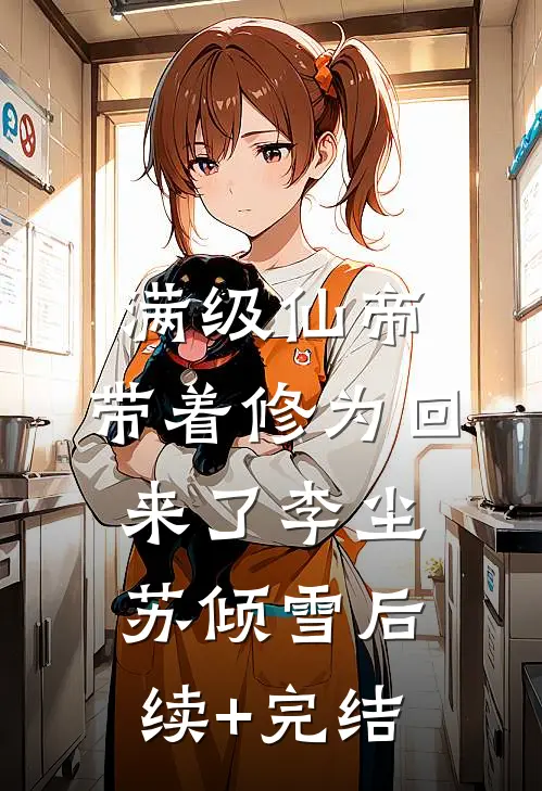 满级仙帝，带着修为回来了李尘苏倾雪后续+完结