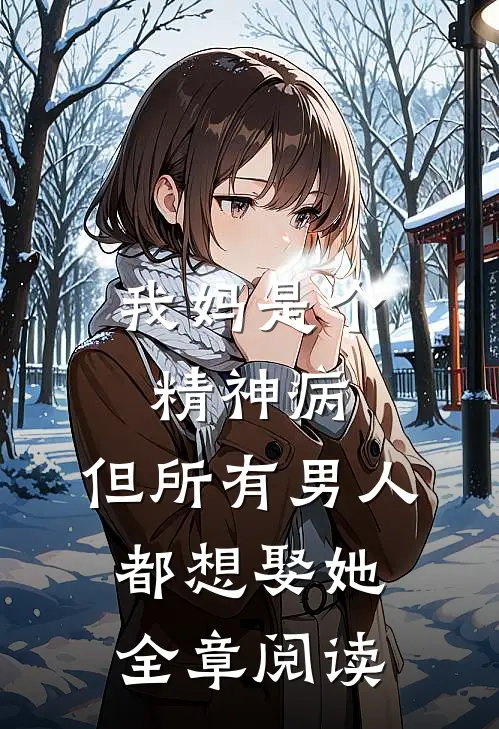 我妈是个精神病,但所有男人都想娶她全章阅读