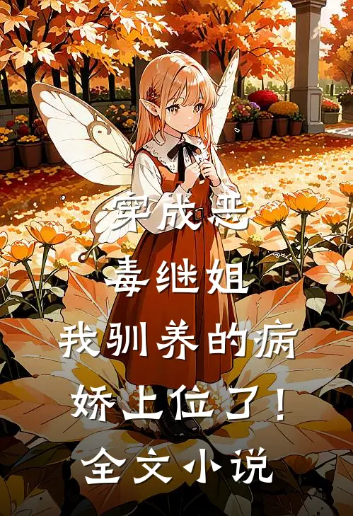 穿成恶毒继姐,我驯养的病娇上位了!全文阅读