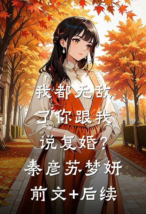 我都无敌了你跟我说复婚？秦彦苏梦妍前文+后续