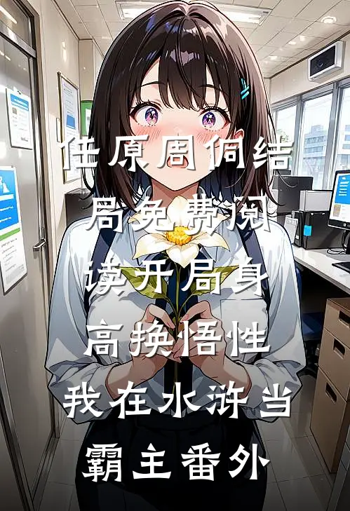 任原周侗结局免费阅读开局身高换悟性：我在水浒当霸主番外