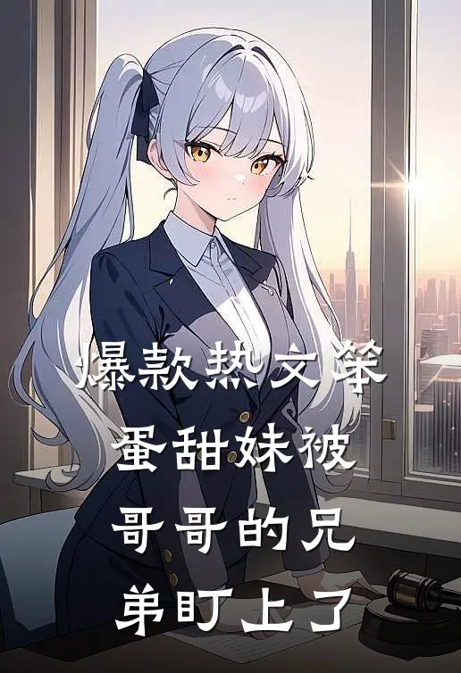 爆款热文笨蛋甜妹被哥哥的兄弟盯上了