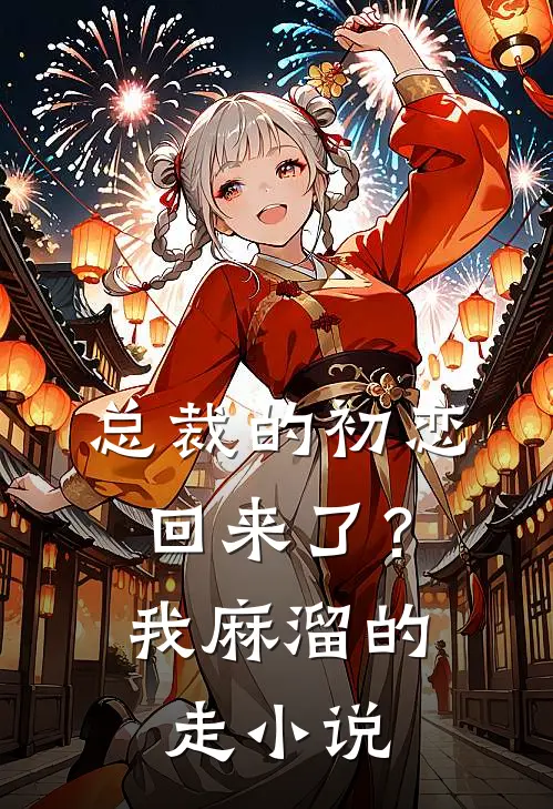 总裁的初恋回来了?我麻溜的走在线阅读