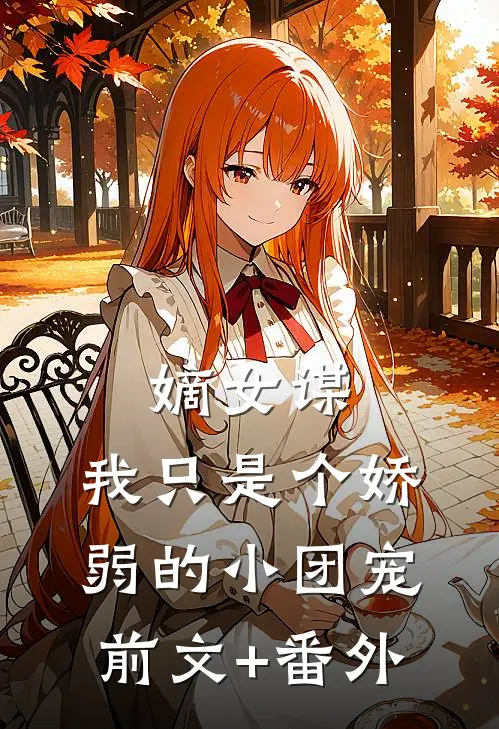 嫡女谋：我只是个娇弱的小团宠前文+番外