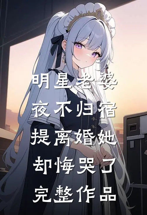 明星老婆夜不归宿,提离婚她却悔哭了完整作品在线观看