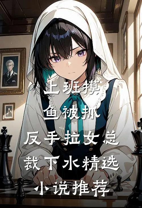 上班摸鱼被抓，反手拉女总裁下水精选小说推荐