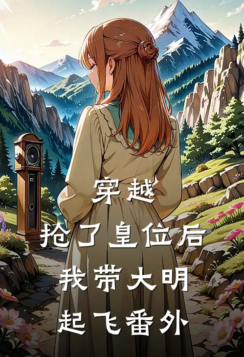穿越抢了皇位后,我带大明起飞 番外免费阅读