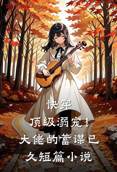 快穿顶级溺宠!大佬的蓄谋已久短篇免费阅读