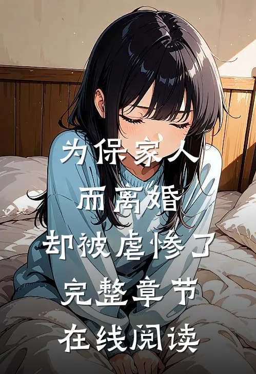 为保家人而离婚,却被虐惨了完整章节在线阅读免费