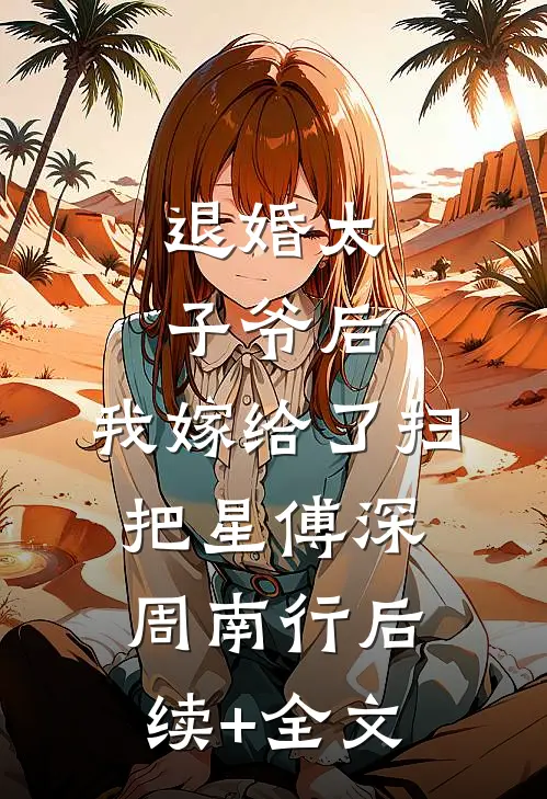 退婚太子爷后，我嫁给了扫把星傅深周南行后续+全文