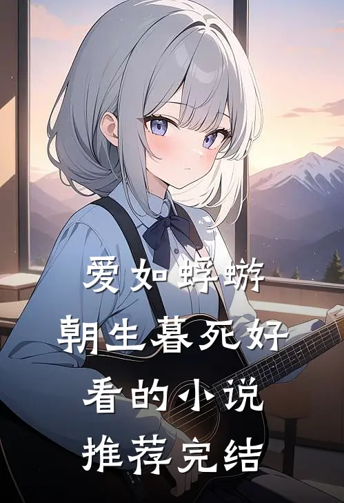 爱如蜉蝣,朝生暮死好看的推荐完结