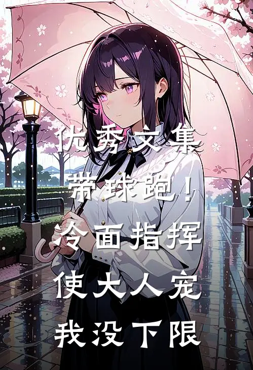 优秀文集带球跑！冷面指挥使大人宠我没下限