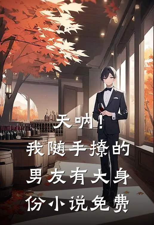 天呐!我随手撩的男友有大身份免费观看