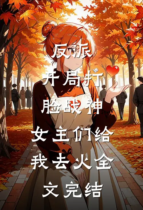 反派：开局打脸战神，女主们给我去火全文完结