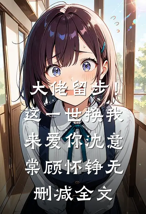 大佬留步！这一世换我来爱你沈意棠顾怀铮无删减全文