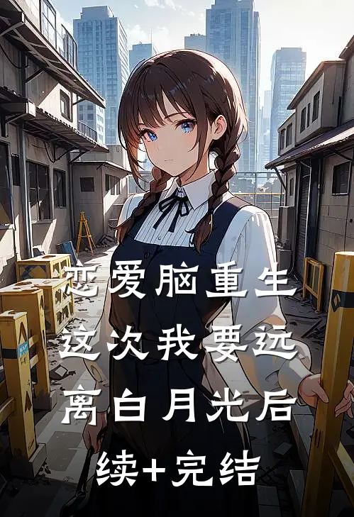 恋爱脑重生，这次我要远离白月光后续+完结
