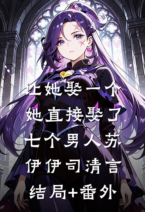 让她娶一个，她直接娶了七个男人苏伊伊司清言结局+番外