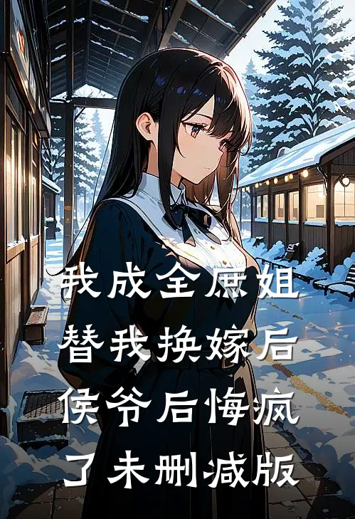 我成全庶姐替我换嫁后,侯爷后悔疯了未删减版