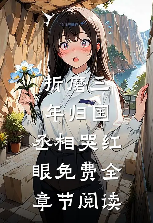 折磨三年归国,丞相哭红眼免费全章节阅读