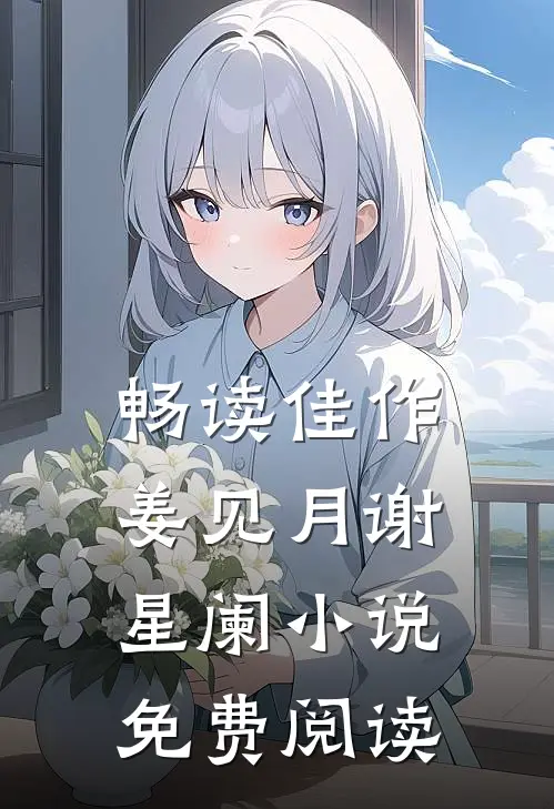 畅读佳作姜见月谢星阑小说免费阅读