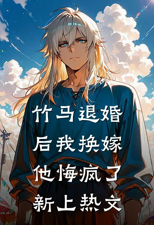 竹马退婚后我换嫁,他悔疯了新上热文