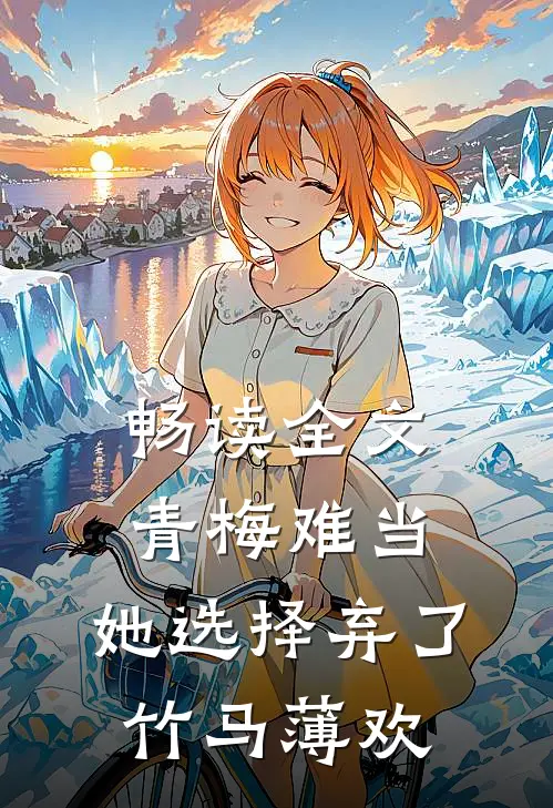 畅读全文青梅难当,她选择弃了竹马薄欢