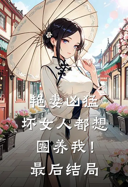艳妻凶猛坏女人都想圈养我!最后结局