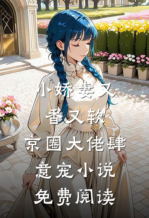 小娇妻又香又软,京圈大佬肆意宠免费阅读无弹窗